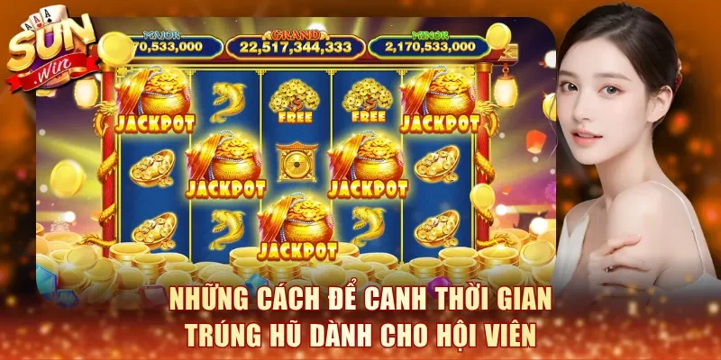 Những cách để canh thời gian trúng hũ dành cho hội viên